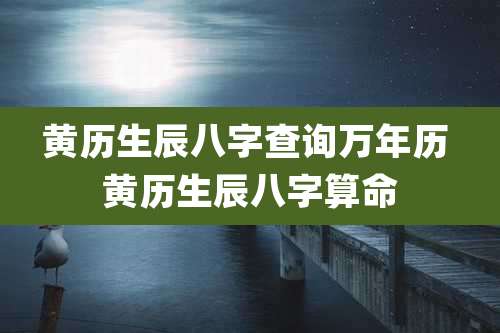 黄历生辰八字查询万年历 黄历生辰八字算命