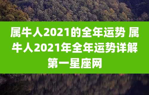 属牛人2021的全年运势 属牛人2021年全年运势详解第一星座网