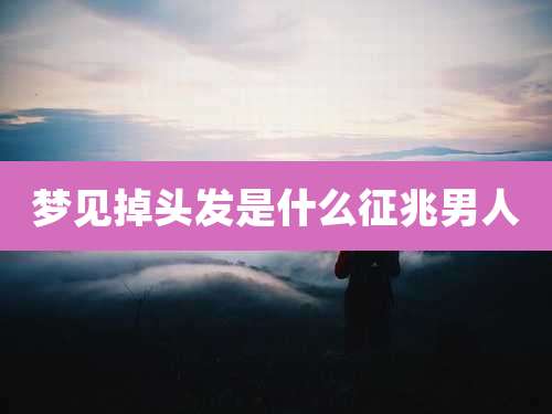 梦见掉头发是什么征兆男人