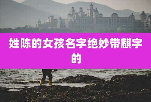 姓陈的女孩名字绝妙带麒字的