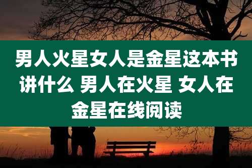 男人火星女人是金星这本书讲什么 男人在火星 女人在金星在线阅读