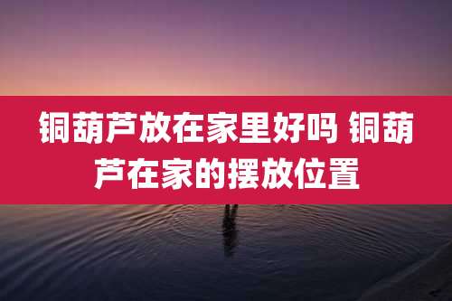 铜葫芦放在家里好吗 铜葫芦在家的摆放位置