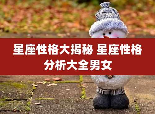 星座性格大揭秘 星座性格分析大全男女