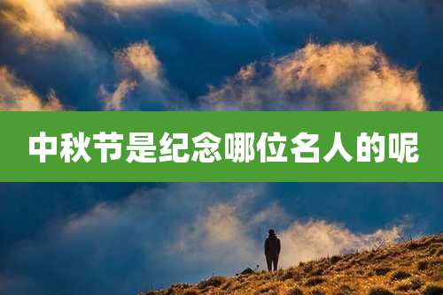 中秋节是纪念哪位名人的呢
