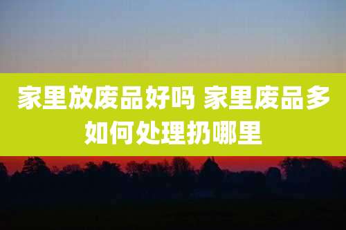 家里放废品好吗 家里废品多如何处理扔哪里