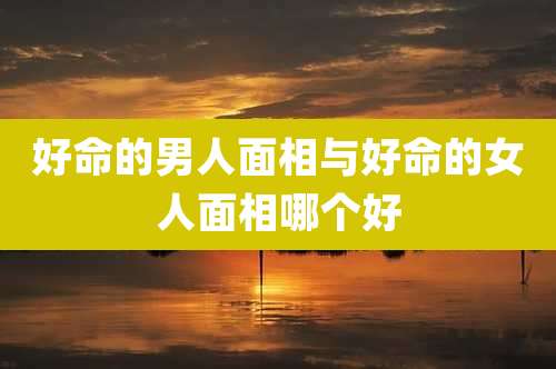 好命的男人面相与好命的女人面相哪个好