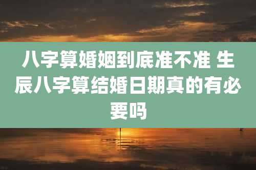 八字算婚姻到底准不准 生辰八字算结婚日期真的有必要吗
