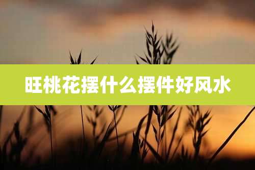 旺桃花摆什么摆件好风水