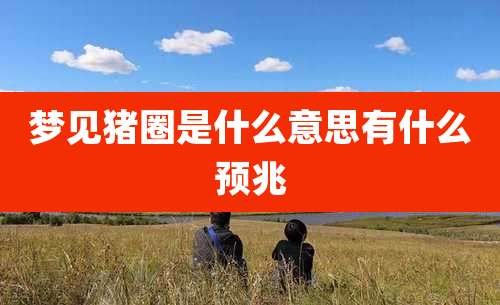 梦见猪圈是什么意思有什么预兆