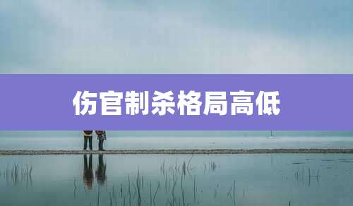 伤官制杀格局高低