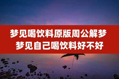 梦见喝饮料原版周公解梦 梦见自己喝饮料好不好