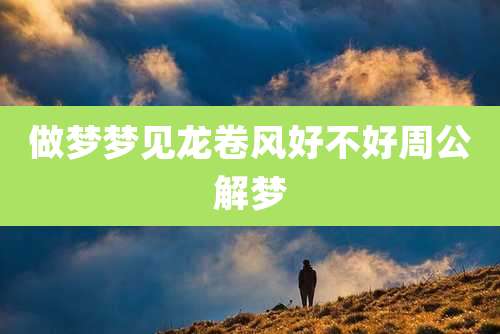 做梦梦见龙卷风好不好周公解梦