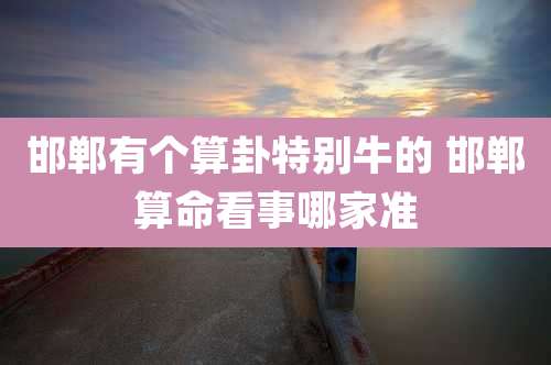 邯郸有个算卦特别牛的 邯郸算命看事哪家准