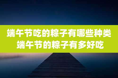 端午节吃的粽子有哪些种类 端午节的粽子有多好吃