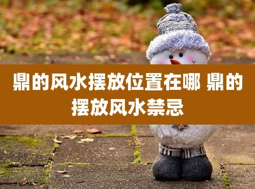 鼎的风水摆放位置在哪 鼎的摆放风水禁忌