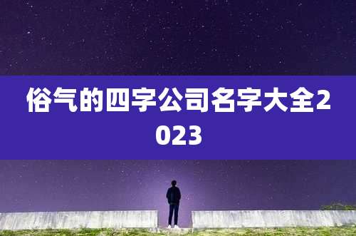 俗气的四字公司名字大全2023