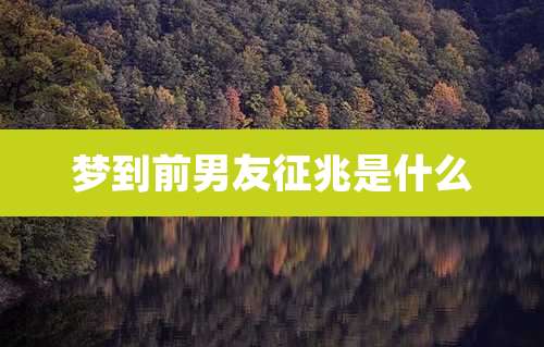 梦到前男友征兆是什么