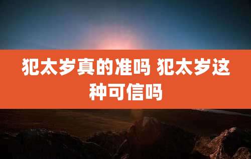 犯太岁真的准吗 犯太岁这种可信吗