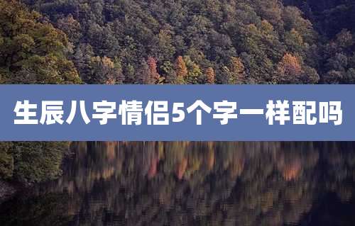 生辰八字情侣5个字一样配吗