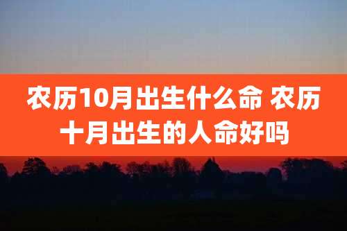 农历10月出生什么命 农历十月出生的人命好吗