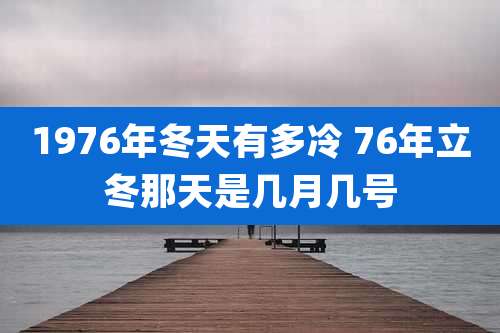 1976年冬天有多冷 76年立冬那天是几月几号