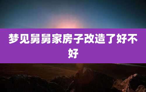 梦见舅舅家房子改造了好不好