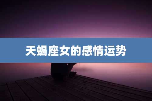 天蝎座女的感情运势