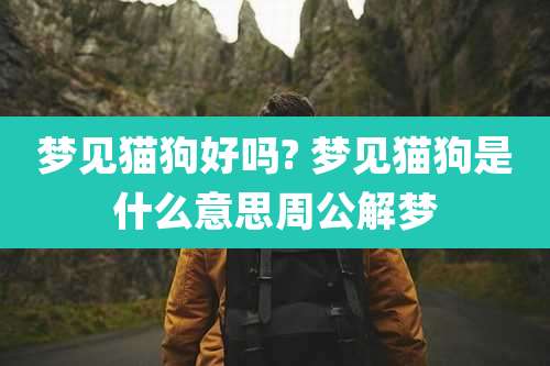 梦见猫狗好吗? 梦见猫狗是什么意思周公解梦