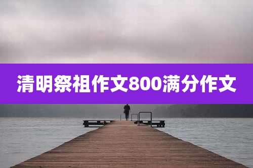 清明祭祖作文800满分作文