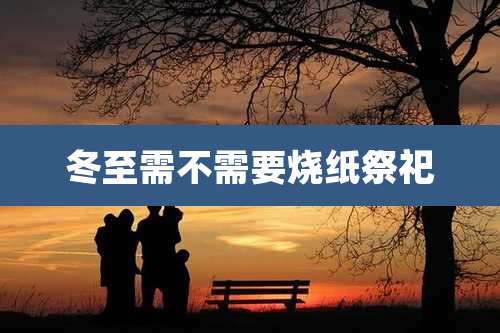 冬至需不需要烧纸祭祀