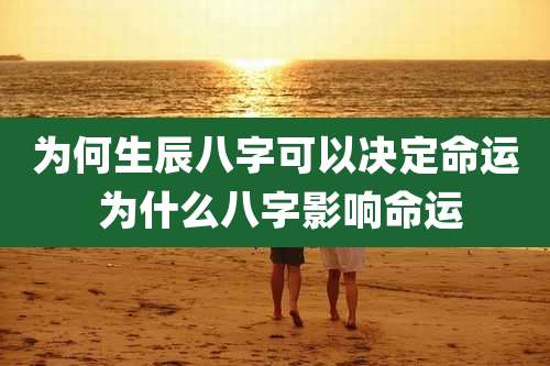 为何生辰八字可以决定命运 为什么八字影响命运