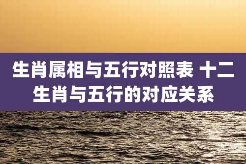 生肖属相与五行对照表 十二生肖与五行的对应关系