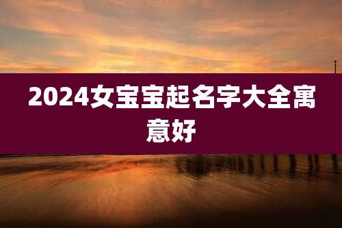 2024女宝宝起名字大全寓意好