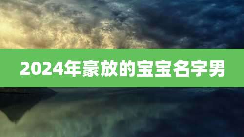 2024年豪放的宝宝名字男