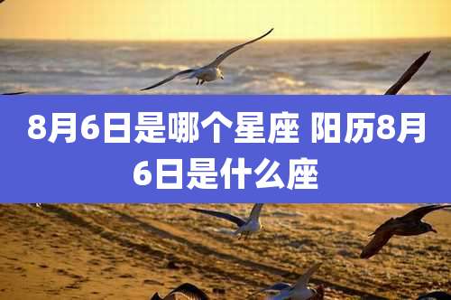 8月6日是哪个星座 阳历8月6日是什么座