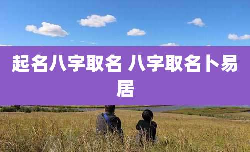 起名八字取名 八字取名卜易居