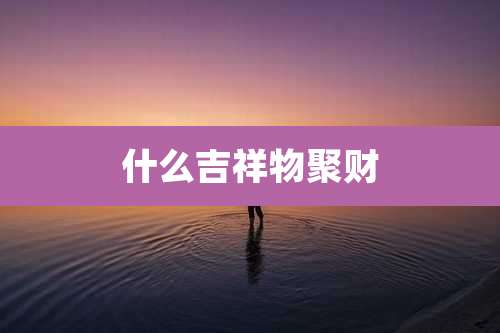 什么吉祥物聚财