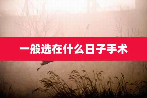 一般选在什么日子手术