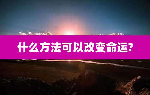 什么方法可以改变命运?