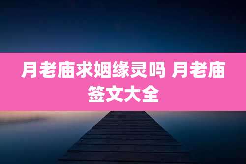 月老庙求姻缘灵吗 月老庙签文大全