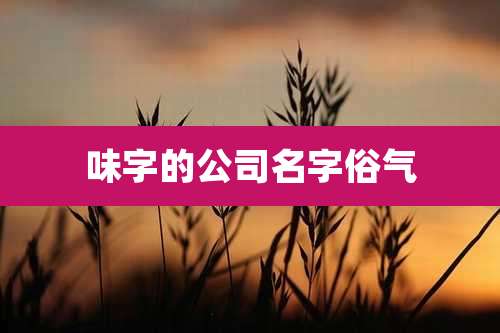 味字的公司名字俗气