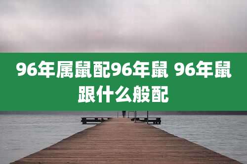 96年属鼠配96年鼠 96年鼠跟什么般配