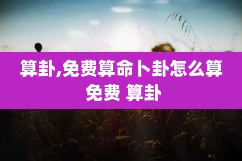 算卦,免费算命卜卦怎么算 免费 算卦