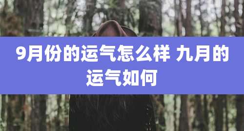 9月份的运气怎么样 九月的运气如何