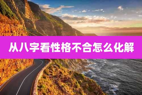 从八字看性格不合怎么化解