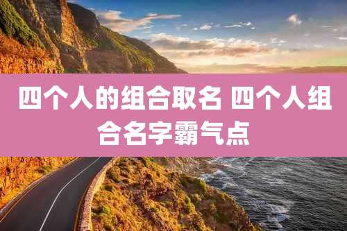 四个人的组合取名 四个人组合名字霸气点