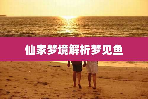 仙家梦境解析梦见鱼