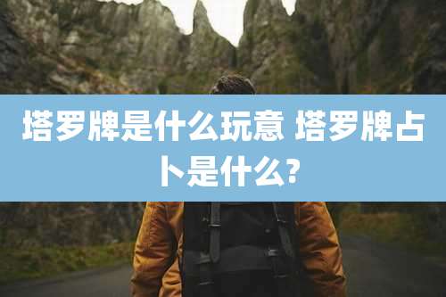 塔罗牌是什么玩意 塔罗牌占卜是什么?