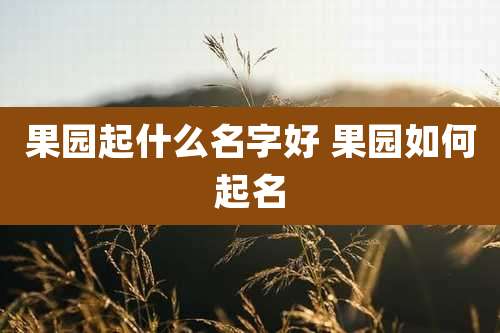 果园起什么名字好 果园如何起名