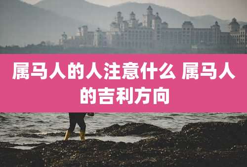 属马人的人注意什么 属马人的吉利方向